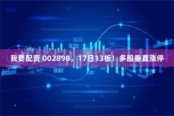 我要配资 002898，17日13板！多股垂直涨停