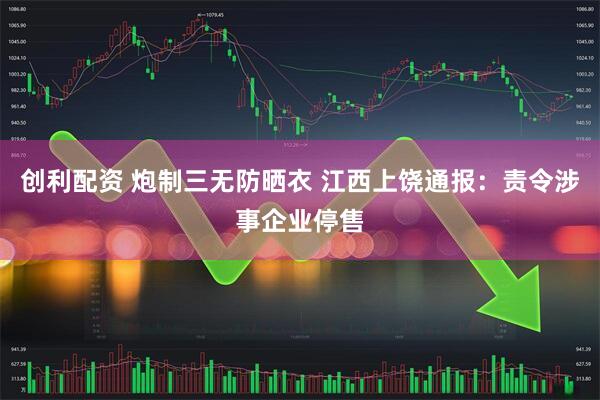 创利配资 炮制三无防晒衣 江西上饶通报：责令涉事企业停售