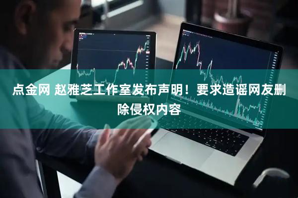 点金网 赵雅芝工作室发布声明！要求造谣网友删除侵权内容