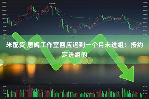 米配资 唐嫣工作室回应迟到一个月未进组：按约定进组的
