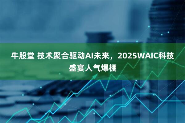 牛股堂 技术聚合驱动AI未来，2025WAIC科技盛宴人气爆棚