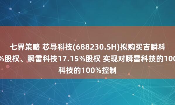 七界策略 芯导科技(688230.SH)拟购买吉瞬科技100%股权、瞬雷科技17.15%股权 实现对瞬雷科技的100%控制