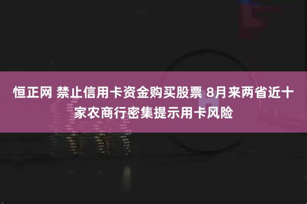 恒正网 禁止信用卡资金购买股票 8月来两省近十家农商行密集提示用卡风险
