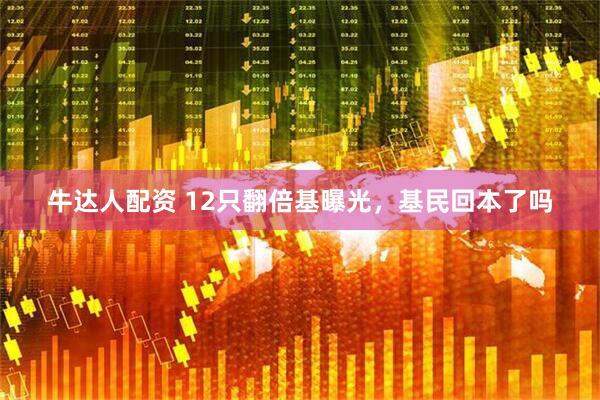 牛达人配资 12只翻倍基曝光，基民回本了吗