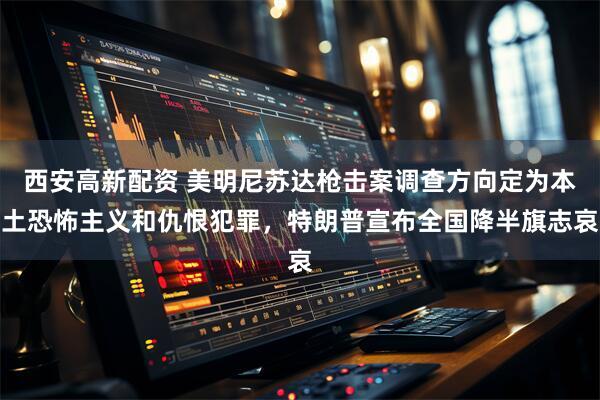 西安高新配资 美明尼苏达枪击案调查方向定为本土恐怖主义和仇恨犯罪，特朗普宣布全国降半旗志哀