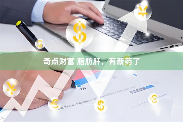 奇点财富 脂肪肝，有新药了