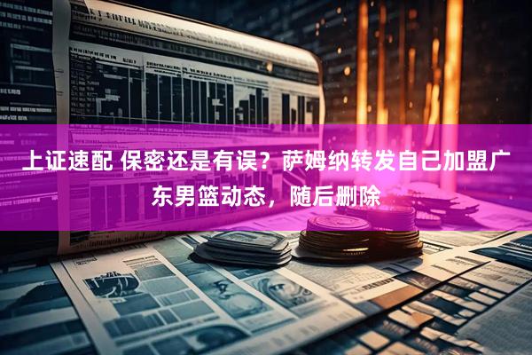 上证速配 保密还是有误？萨姆纳转发自己加盟广东男篮动态，随后删除