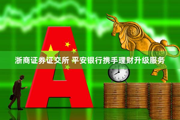 浙商证券证交所 平安银行携手理财升级服务