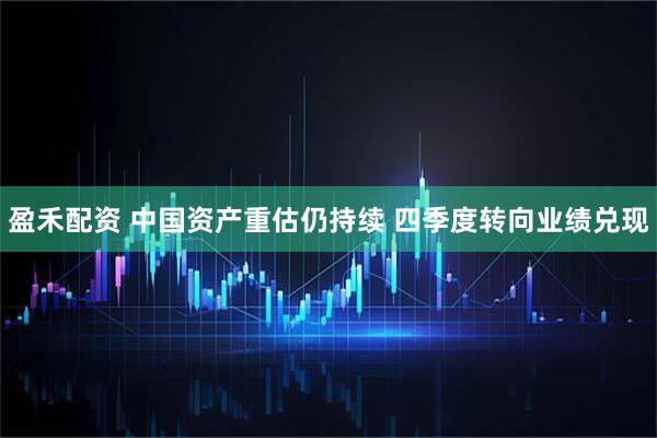 盈禾配资 中国资产重估仍持续 四季度转向业绩兑现