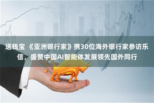 送钱宝 《亚洲银行家》携30位海外银行家参访乐信，盛赞中国AI智能体发展领先国外同行
