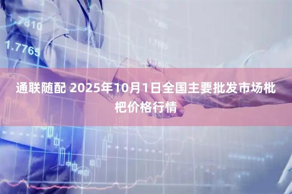 通联随配 2025年10月1日全国主要批发市场枇杷价格行情