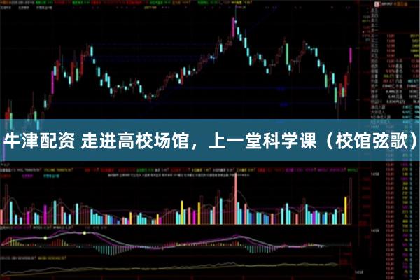 牛津配资 走进高校场馆，上一堂科学课（校馆弦歌）